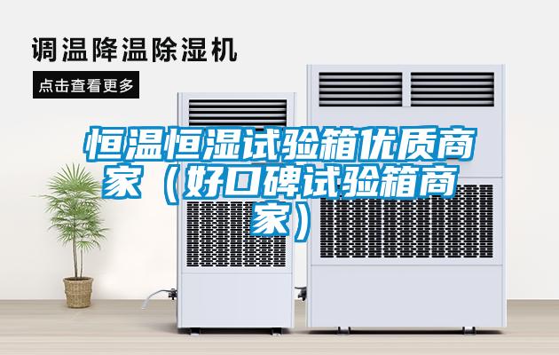 恒溫恒濕試驗箱優(yōu)質(zhì)商家（好口碑試驗箱商家）