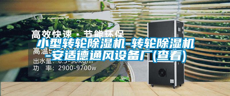 小型轉(zhuǎn)輪除濕機-轉(zhuǎn)輪除濕機-安適德通風(fēng)設(shè)備廠(查看)