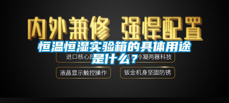 恒溫恒濕實(shí)驗(yàn)箱的具體用途是什么？
