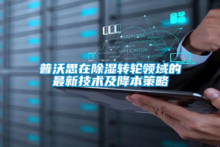 普沃思在除濕轉輪領域的最新技術及降本策略