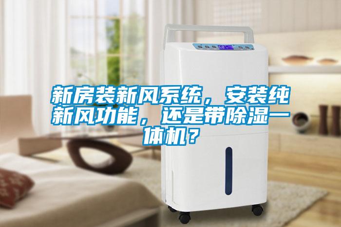 新房裝新風(fēng)系統(tǒng)，安裝純新風(fēng)功能，還是帶除濕一體機(jī)？