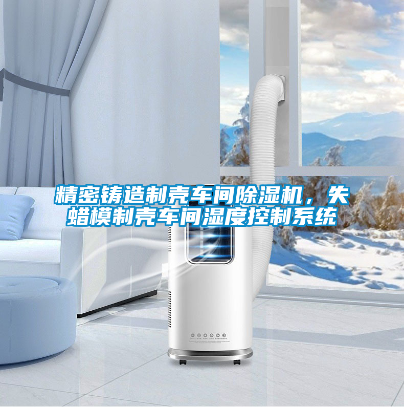 精密鑄造制殼車間除濕機，失蠟?zāi)Ｖ茪ぼ囬g濕度控制系統(tǒng)