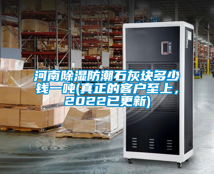河南除濕防潮石灰塊多少錢一噸(真正的客戶至上，2022已更新)