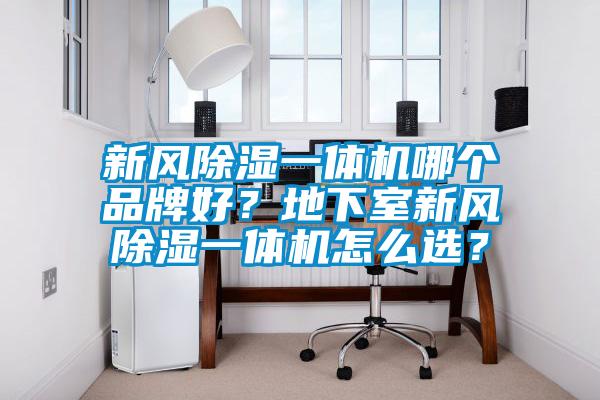 新風除濕一體機哪個品牌好？地下室新風除濕一體機怎么選？