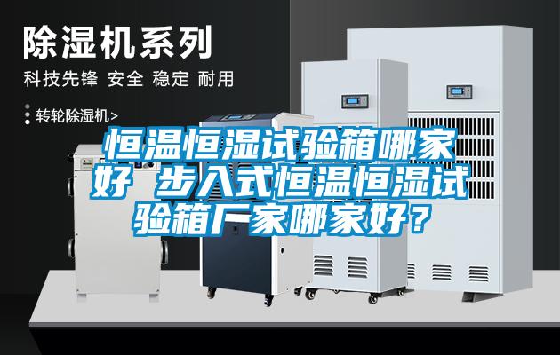 恒溫恒濕試驗(yàn)箱哪家好 步入式恒溫恒濕試驗(yàn)箱廠家哪家好？