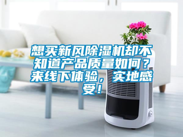 想買(mǎi)新風(fēng)除濕機(jī)卻不知道產(chǎn)品質(zhì)量如何？來(lái)線(xiàn)下體驗(yàn)，實(shí)地感受！