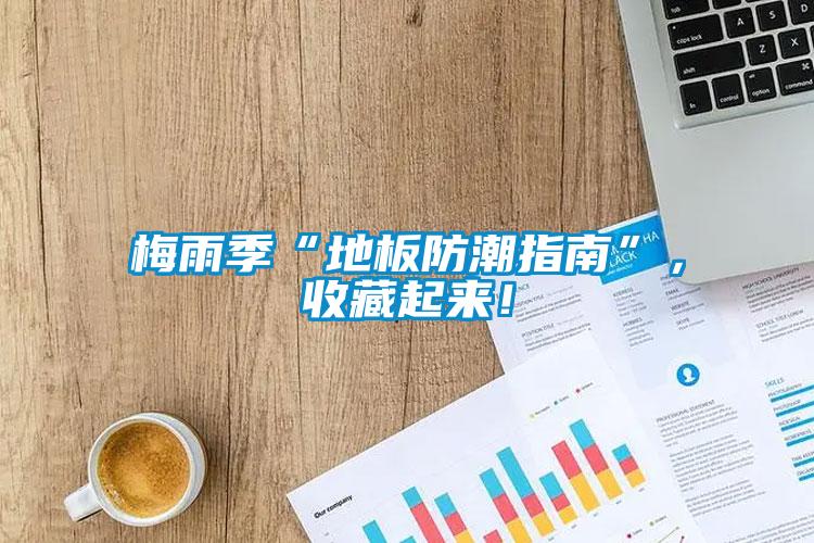梅雨季“地板防潮指南”，收藏起來！