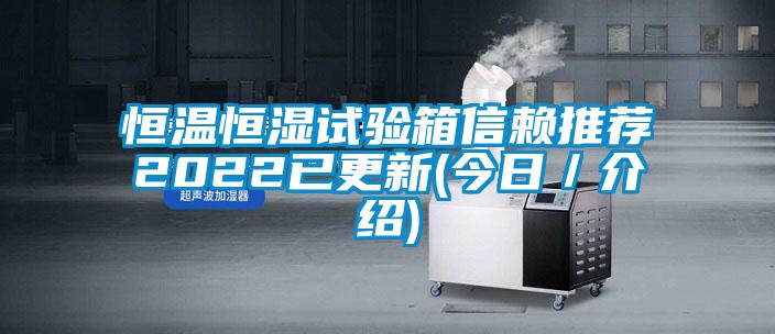 恒溫恒濕試驗箱信賴推薦2022已更新(今日／介紹)