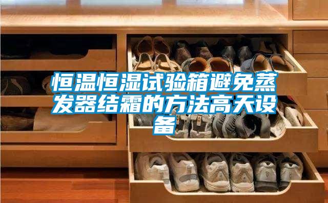 恒溫恒濕試驗箱避免蒸發(fā)器結(jié)霜的方法高天設(shè)備