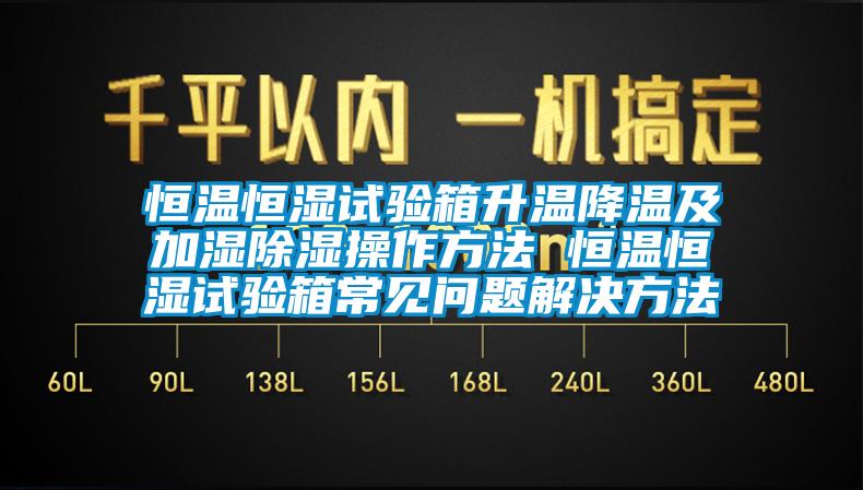 恒溫恒濕試驗(yàn)箱升溫降溫及加濕除濕操作方法 恒溫恒濕試驗(yàn)箱常見(jiàn)問(wèn)題解決方法