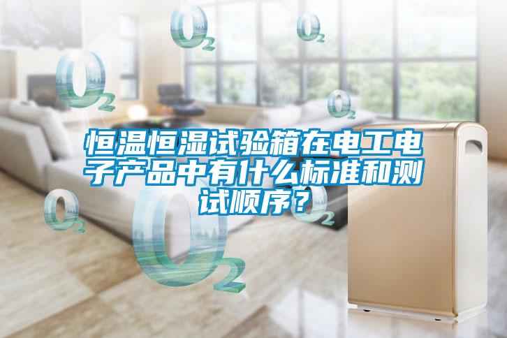 恒溫恒濕試驗(yàn)箱在電工電子產(chǎn)品中有什么標(biāo)準(zhǔn)和測(cè)試順序？