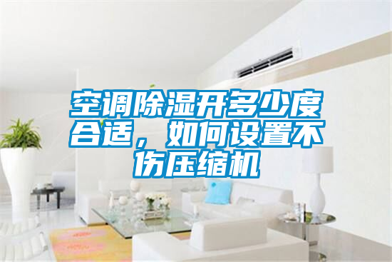 空調(diào)除濕開(kāi)多少度合適，如何設(shè)置不傷壓縮機(jī)