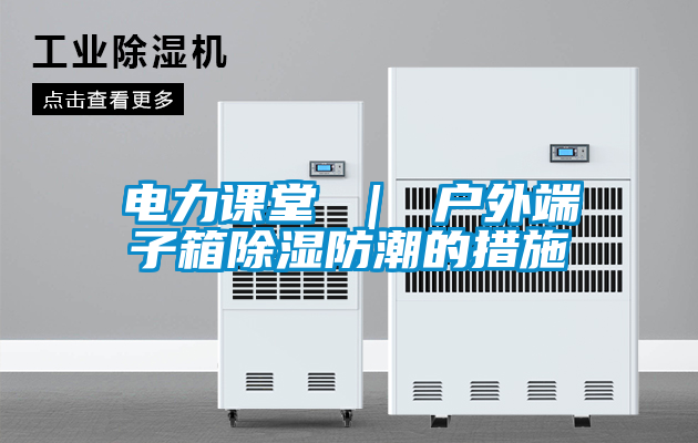 電力課堂 ｜ 戶(hù)外端子箱除濕防潮的措施