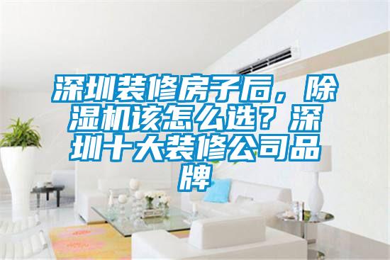 深圳裝修房子后，除濕機(jī)該怎么選？深圳十大裝修公司品牌