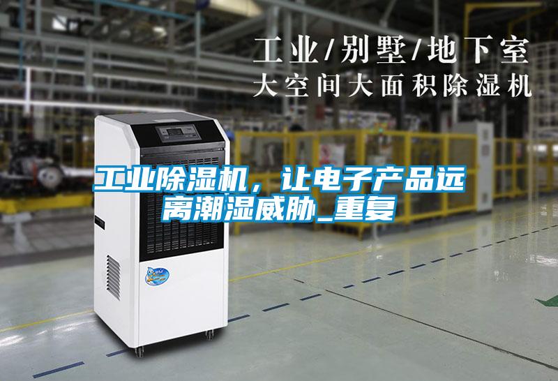 工業(yè)除濕機(jī)，讓電子產(chǎn)品遠(yuǎn)離潮濕威脅_重復(fù)