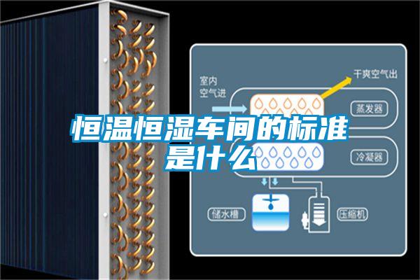 恒溫恒濕車間的標(biāo)準(zhǔn)是什么