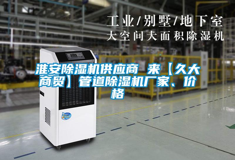 淮安除濕機(jī)供應(yīng)商 來(lái)【久大商貿(mào)】管道除濕機(jī)廠家、價(jià)格