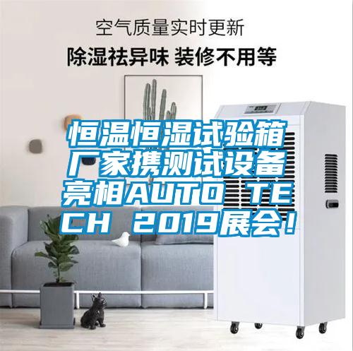 恒溫恒濕試驗(yàn)箱廠家攜測試設(shè)備亮相AUTO TECH 2019展會(huì)！