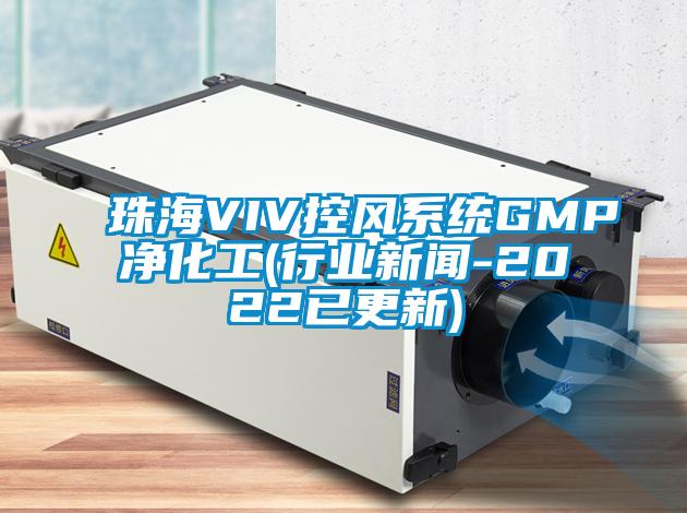 珠海VIV控風系統(tǒng)GMP凈化工(行業(yè)新聞-2022已更新)