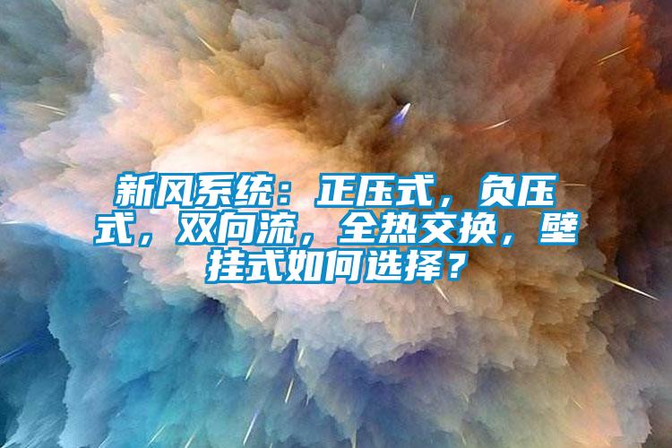 新風(fēng)系統(tǒng)：正壓式，負(fù)壓式，雙向流，全熱交換，壁掛式如何選擇？