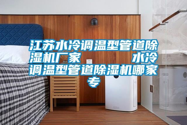 江蘇水冷調(diào)溫型管道除濕機(jī)廠家      水冷調(diào)溫型管道除濕機(jī)哪家專(zhuān)