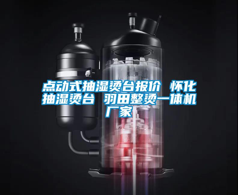 點(diǎn)動(dòng)式抽濕燙臺(tái)報(bào)價(jià) 懷化抽濕燙臺(tái) 羽田整燙一體機(jī)廠家