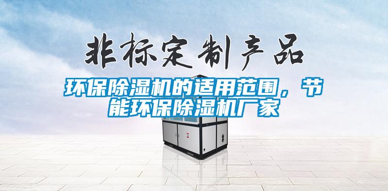 環(huán)保除濕機(jī)的適用范圍，節(jié)能環(huán)保除濕機(jī)廠家