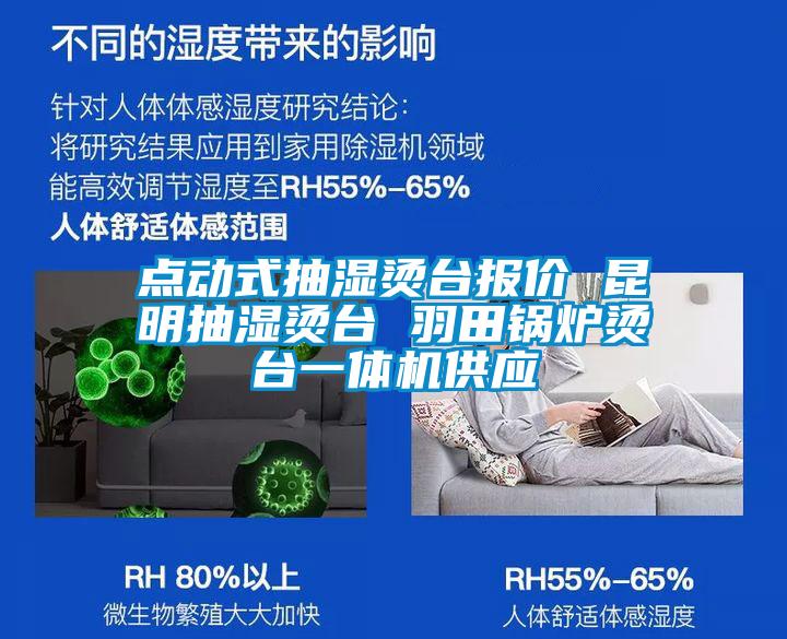 點(diǎn)動(dòng)式抽濕燙臺(tái)報(bào)價(jià) 昆明抽濕燙臺(tái) 羽田鍋爐燙臺(tái)一體機(jī)供應(yīng)