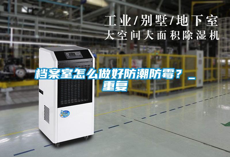 檔案室怎么做好防潮防霉？_重復
