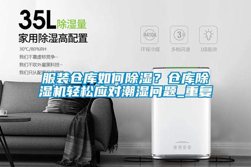 服裝倉庫如何除濕？倉庫除濕機輕松應(yīng)對潮濕問題_重復(fù)