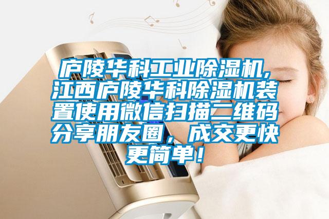 廬陵華科工業(yè)除濕機,江西廬陵華科除濕機裝置使用微信掃描二維碼分享朋友圈，成交更快更簡單！