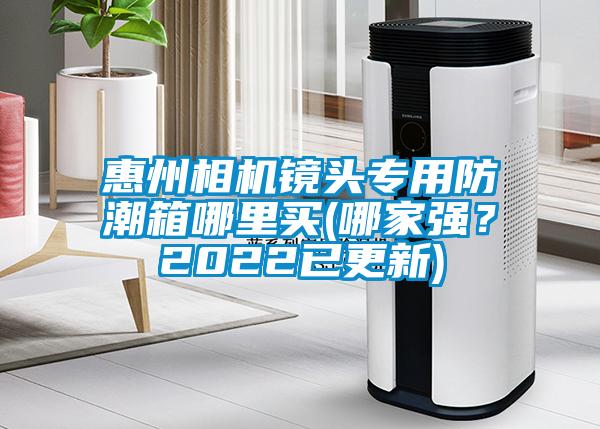 惠州相機(jī)鏡頭專(zhuān)用防潮箱哪里買(mǎi)(哪家強(qiáng)？2022已更新)