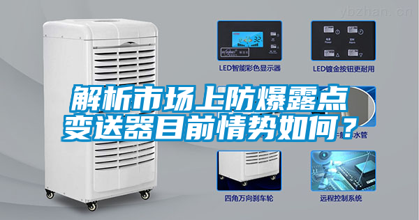 解析市場(chǎng)上防爆露點(diǎn)變送器目前情勢(shì)如何？