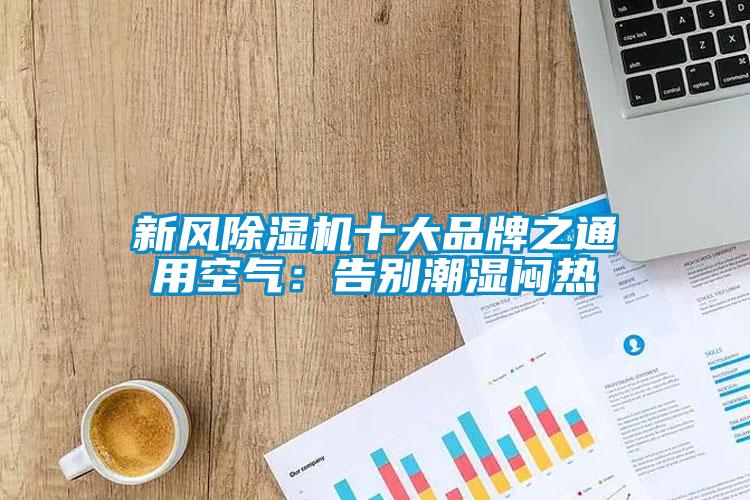 新風(fēng)除濕機(jī)十大品牌之通用空氣：告別潮濕悶熱