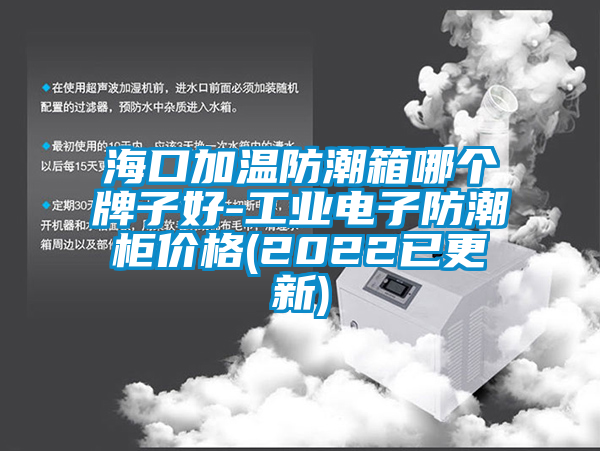 ?？诩訙胤莱毕淠膫€(gè)牌子好-工業(yè)電子防潮柜價(jià)格(2022已更新)