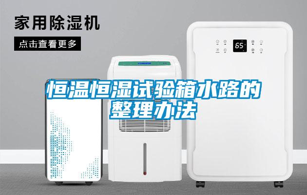 恒溫恒濕試驗箱水路的整理辦法