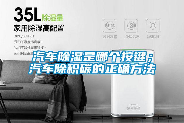 汽車除濕是哪個(gè)按鍵；汽車除積碳的正確方法
