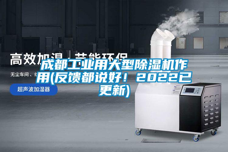 成都工業(yè)用大型除濕機(jī)作用(反饋都說(shuō)好！2022已更新)