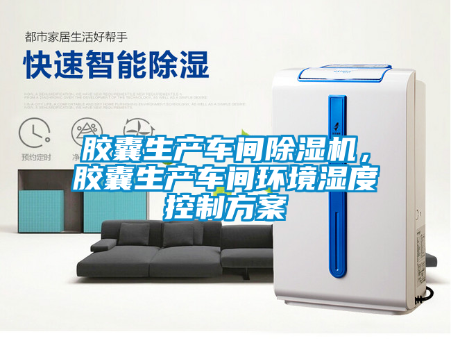膠囊生產(chǎn)車間除濕機(jī)，膠囊生產(chǎn)車間環(huán)境濕度控制方案