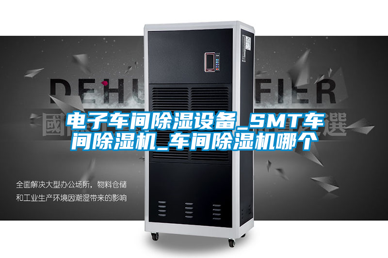 電子車間除濕設(shè)備_SMT車間除濕機(jī)_車間除濕機(jī)哪個(gè)