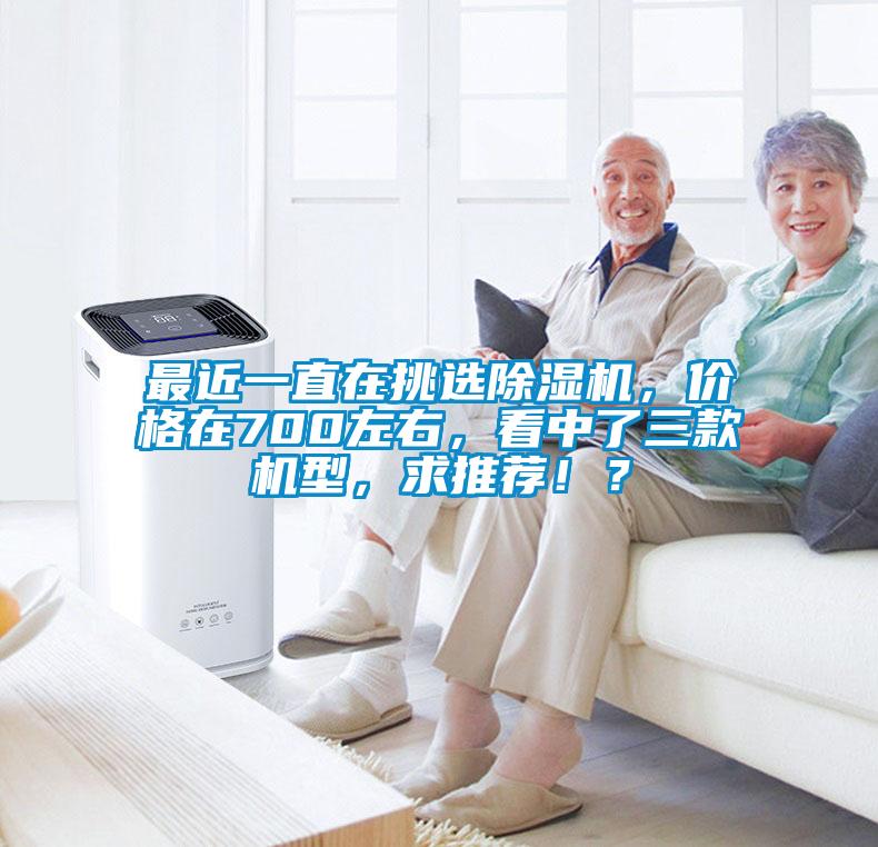最近一直在挑選除濕機(jī)，價(jià)格在700左右，看中了三款機(jī)型，求推薦?。?></div>
								<div   id=