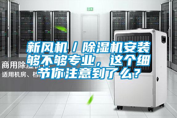 新風(fēng)機(jī)／除濕機(jī)安裝夠不夠?qū)I(yè)，這個細(xì)節(jié)你注意到了么？
