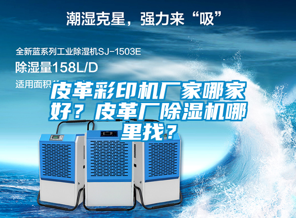 皮革彩印機(jī)廠家哪家好？皮革廠除濕機(jī)哪里找？