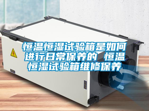恒溫恒濕試驗(yàn)箱是如何進(jìn)行日常保養(yǎng)的 恒溫恒濕試驗(yàn)箱維修保養(yǎng)