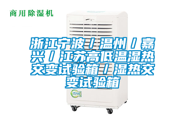 浙江寧波／溫州／嘉興／江蘇高低溫濕熱交變?cè)囼?yàn)箱／濕熱交變?cè)囼?yàn)箱