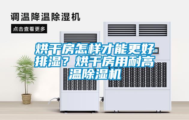 烘干房怎樣才能更好排濕？烘干房用耐高溫除濕機(jī)