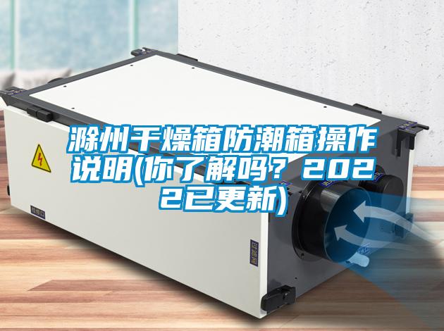 滁州干燥箱防潮箱操作說(shuō)明(你了解嗎？2022已更新)