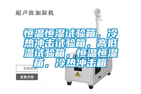 恒溫恒濕試驗箱，冷熱沖擊試驗箱，高低溫試驗箱，恒溫恒濕箱，冷熱沖擊箱