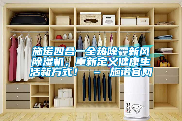 施諾四合一全熱除霾新風(fēng)除濕機，重新定義健康生活新方式！ – 施諾官網(wǎng)