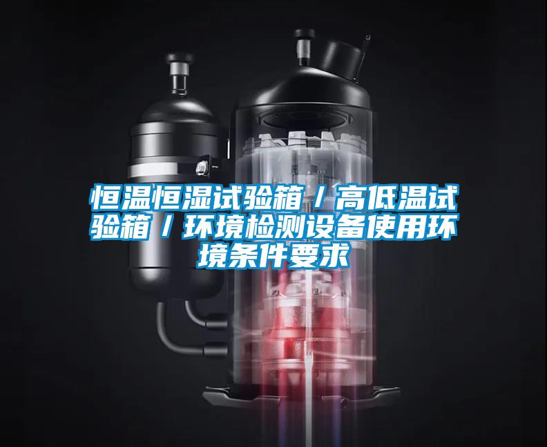 恒溫恒濕試驗箱／高低溫試驗箱／環(huán)境檢測設備使用環(huán)境條件要求